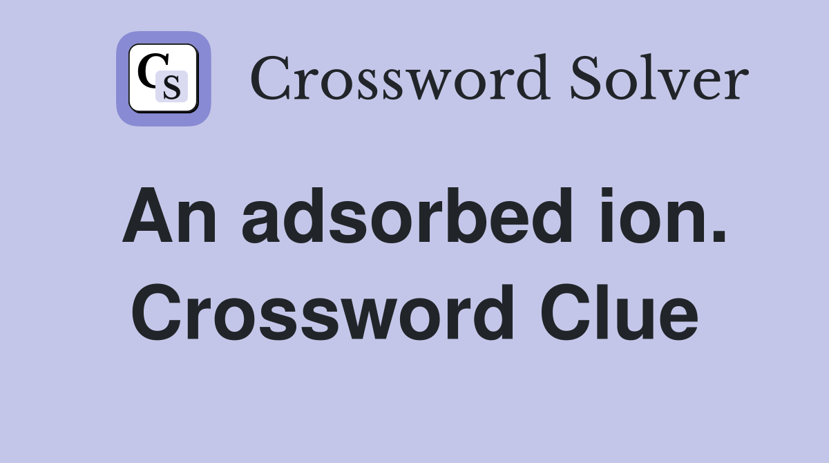 An adsorbed ion. Crossword Clue