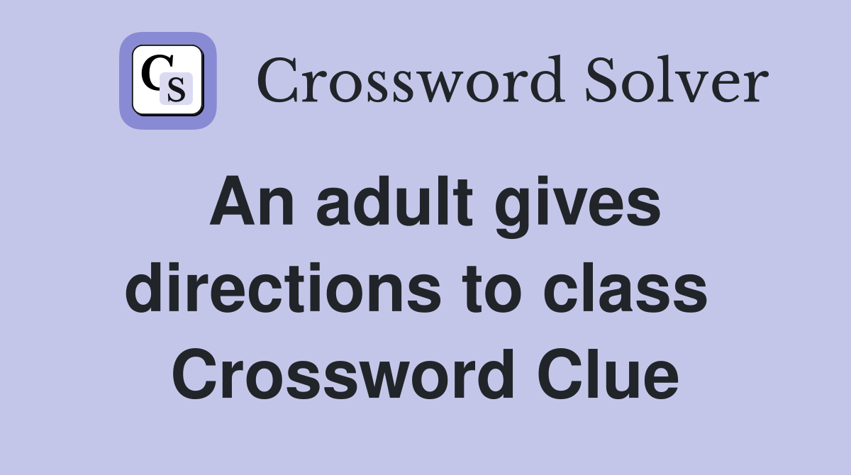 An adult gives directions to class  Crossword Clue