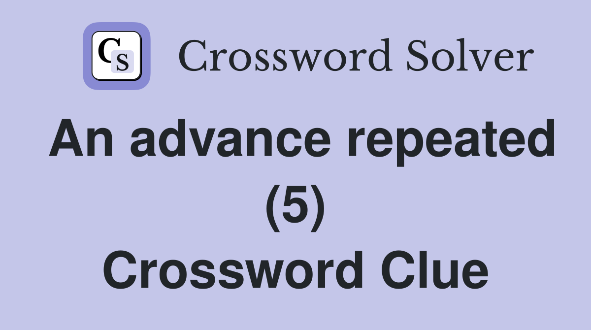 An advance repeated (5) Crossword Clue