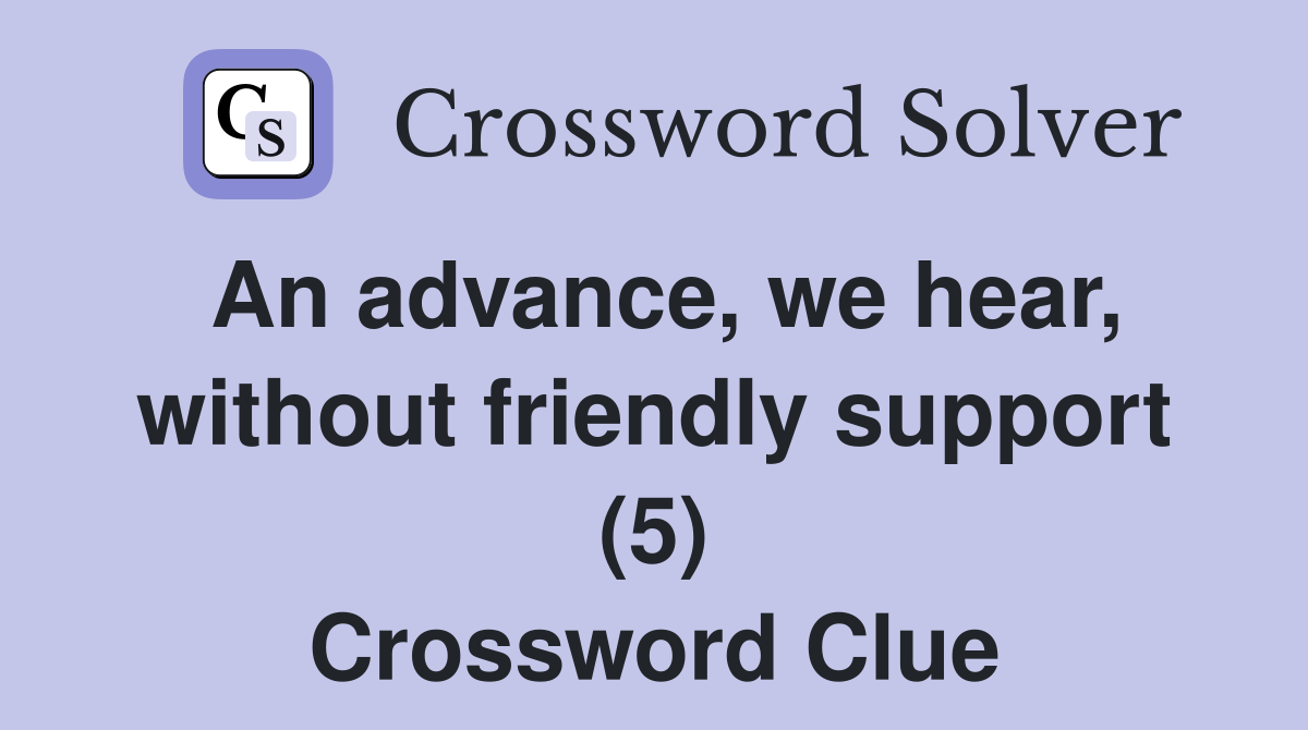 An advance, we hear, without friendly support (5) Crossword Clue