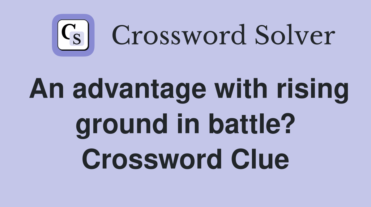 An advantage with rising ground in battle? Crossword Clue