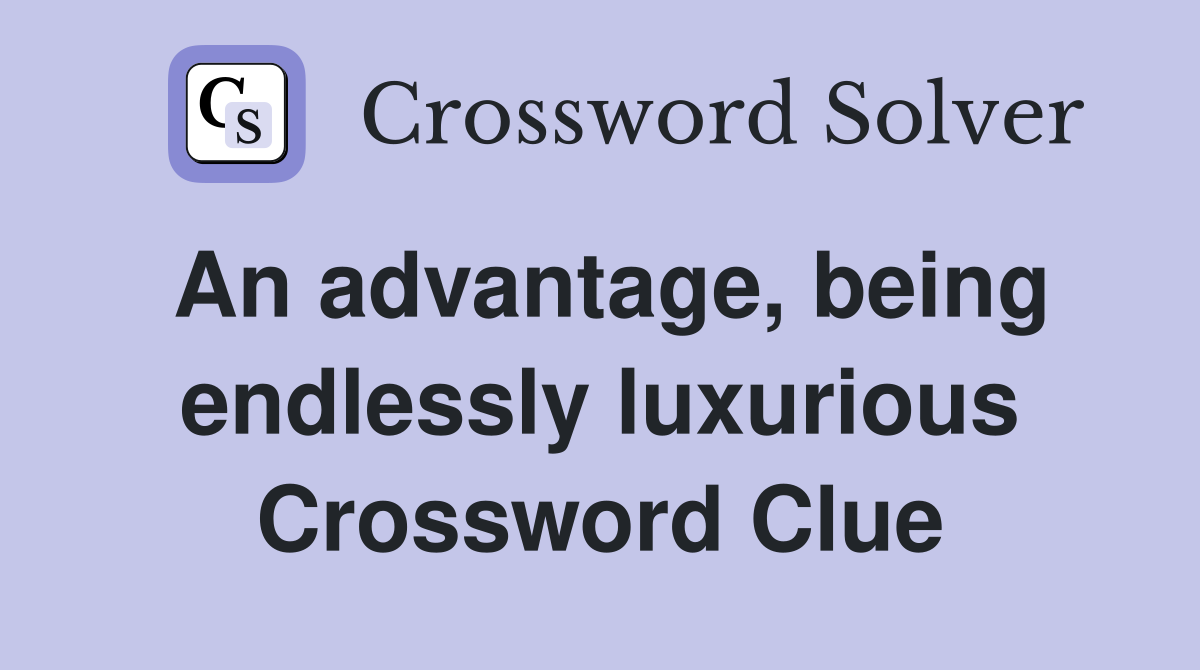 An advantage, being endlessly luxurious Crossword Clue