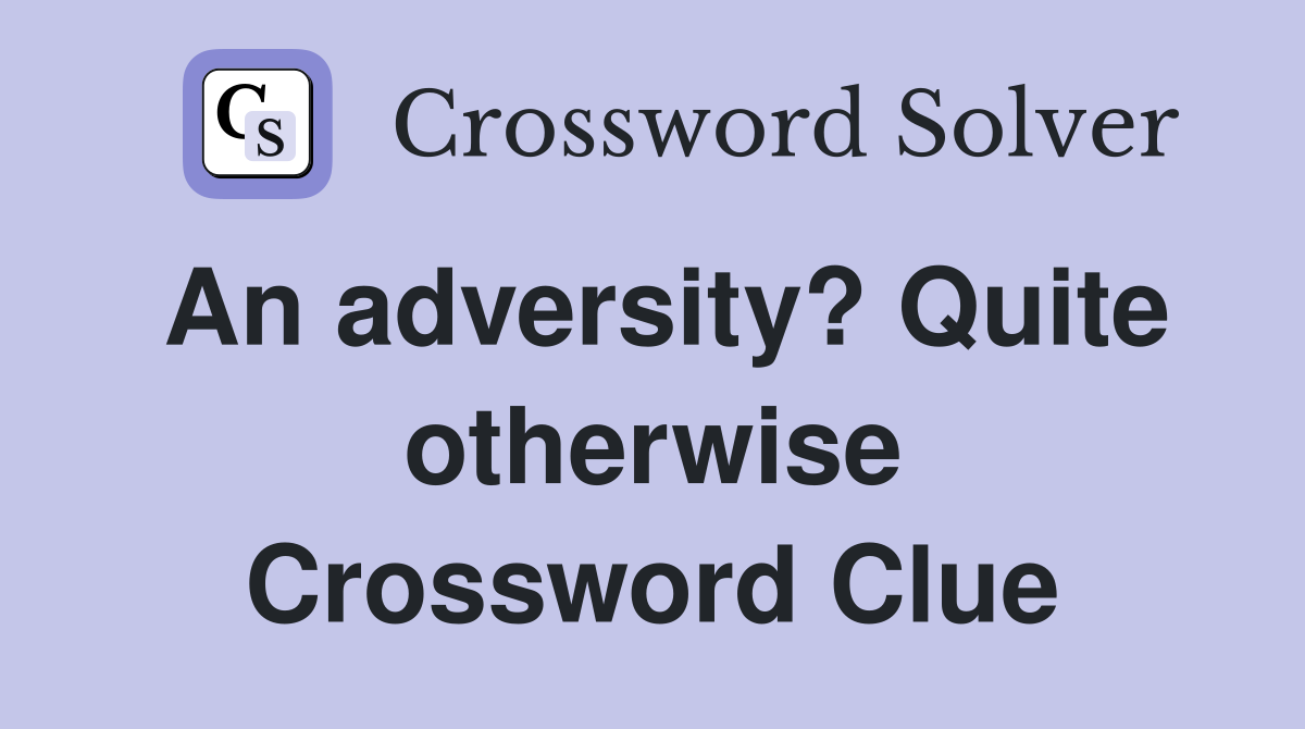An adversity? Quite otherwise Crossword Clue