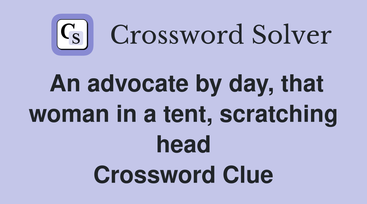 An advocate by day, that woman in a tent, scratching head Crossword Clue