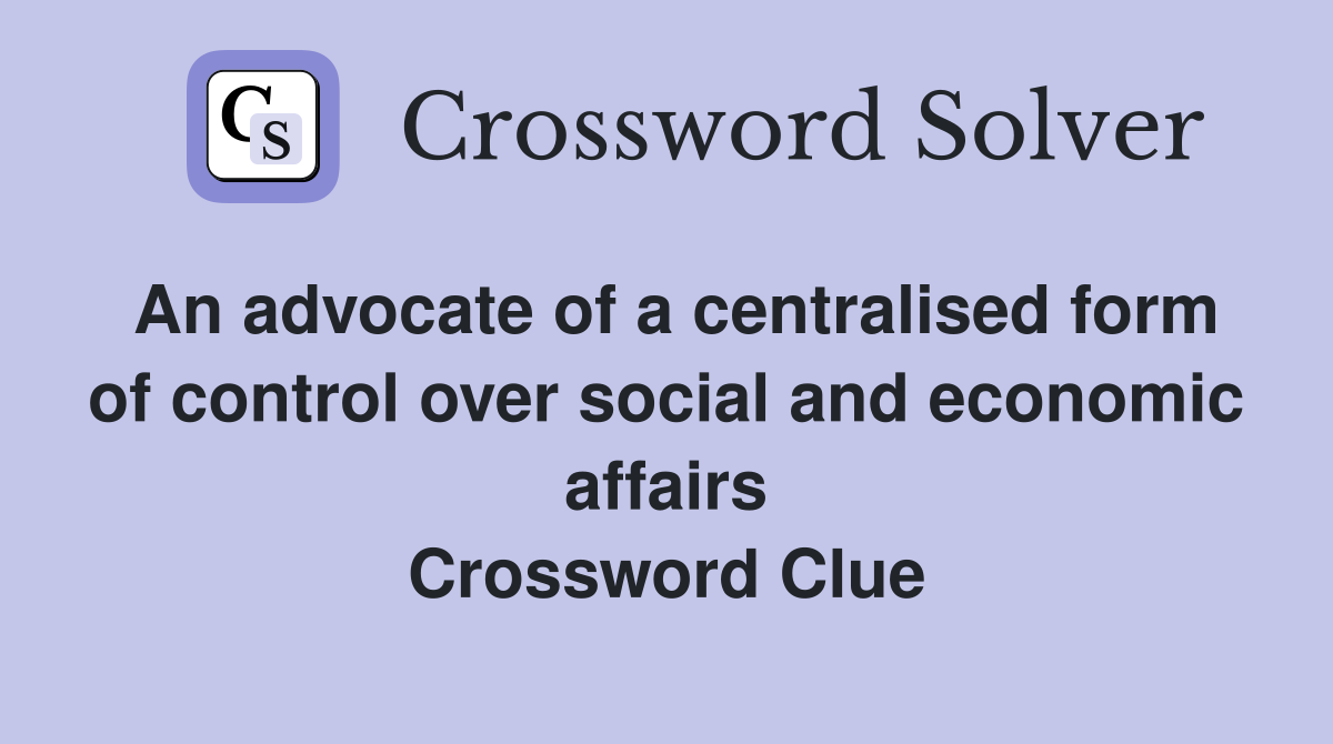 An advocate of a centralised form of control over social and economic affairs Crossword Clue