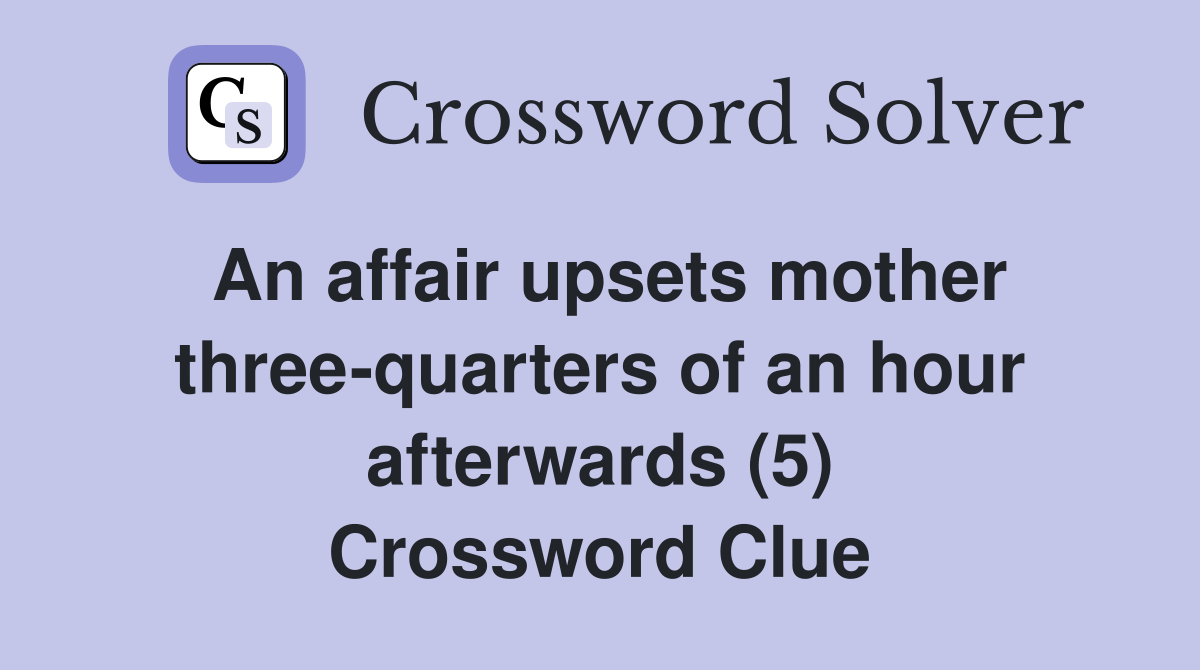 An affair upsets mother three-quarters of an hour afterwards (5) Crossword Clue