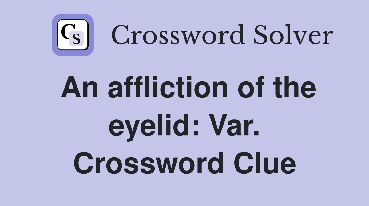 An affliction of the eyelid: Var. Crossword Clue