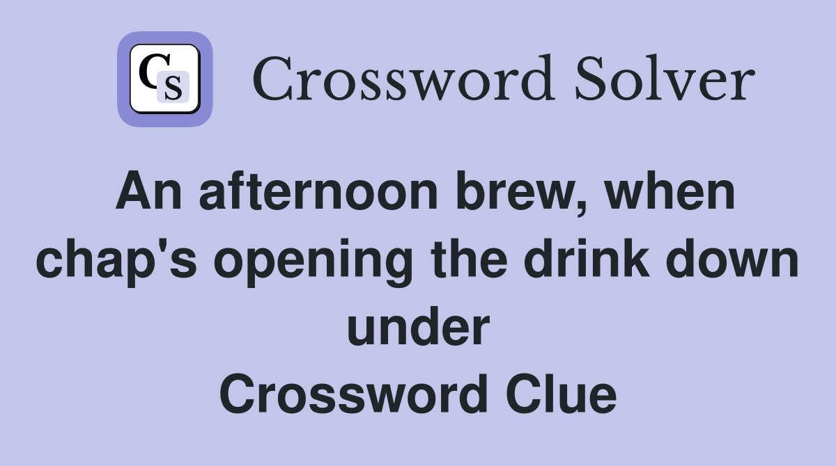 An afternoon brew, when chap's opening the drink down under Crossword Clue