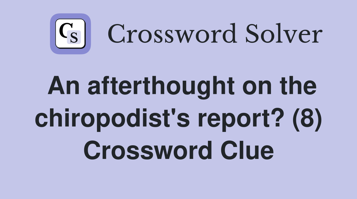 An afterthought on the chiropodist's report? (8) Crossword Clue