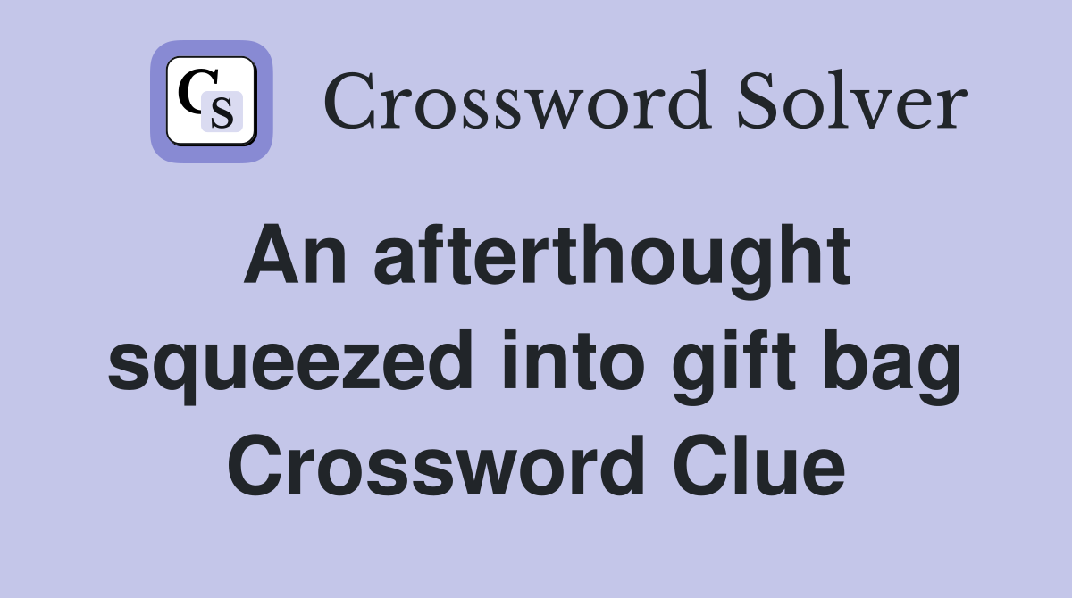 An afterthought squeezed into gift bag Crossword Clue