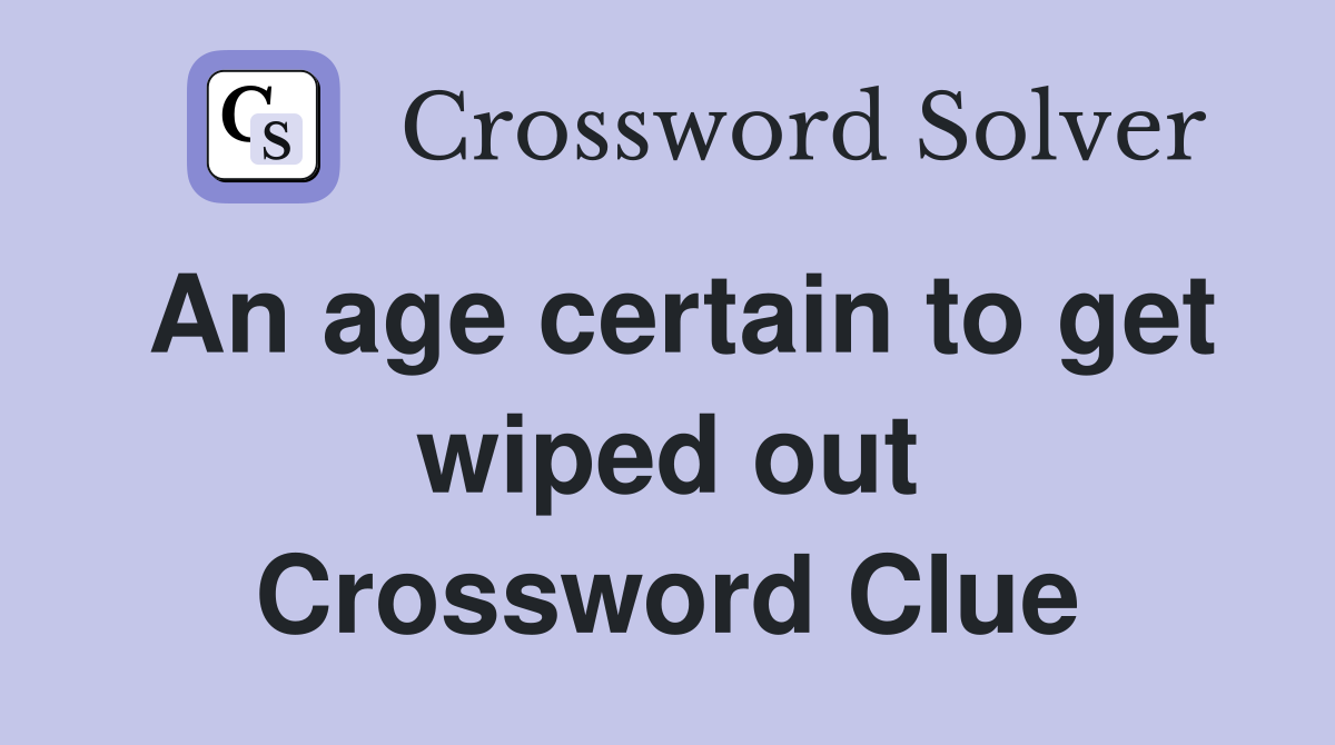 An age certain to get wiped out Crossword Clue