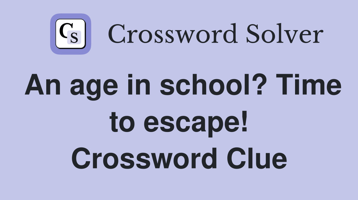 An age in school? Time to escape! Crossword Clue