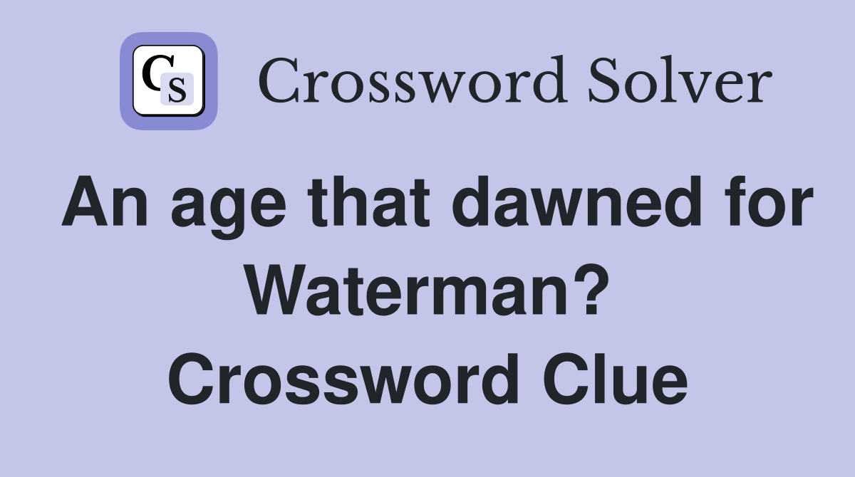 An age that dawned for Waterman? Crossword Clue