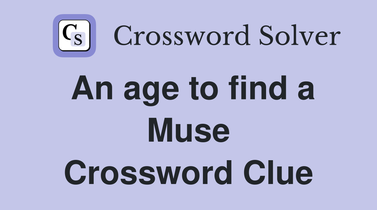 An age to find a Muse Crossword Clue