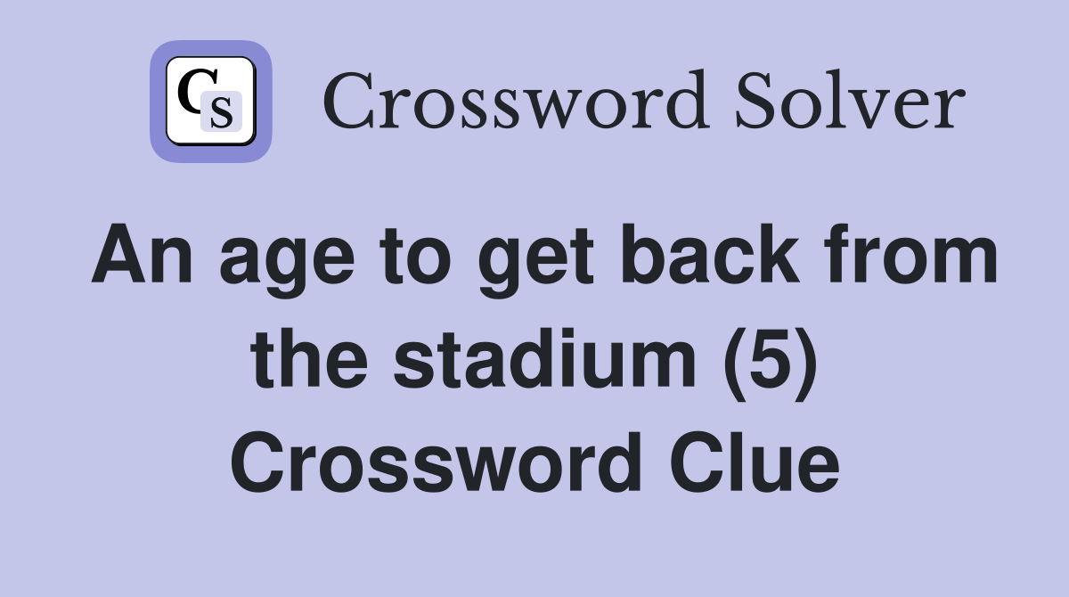 An age to get back from the stadium (5) Crossword Clue