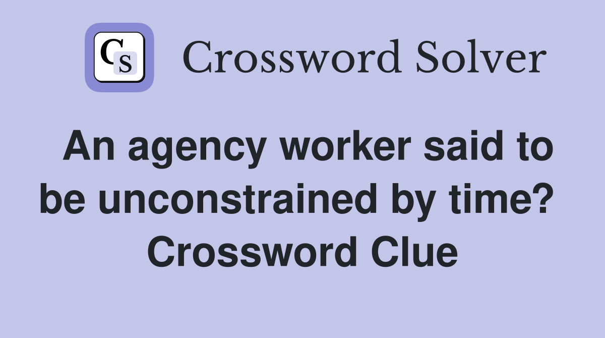 An agency worker said to be unconstrained by time?  Crossword Clue