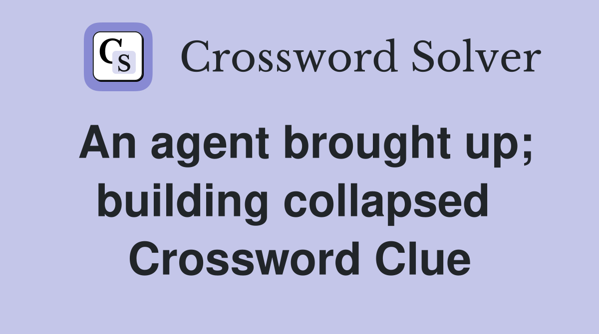 An agent brought up; building collapsed  Crossword Clue