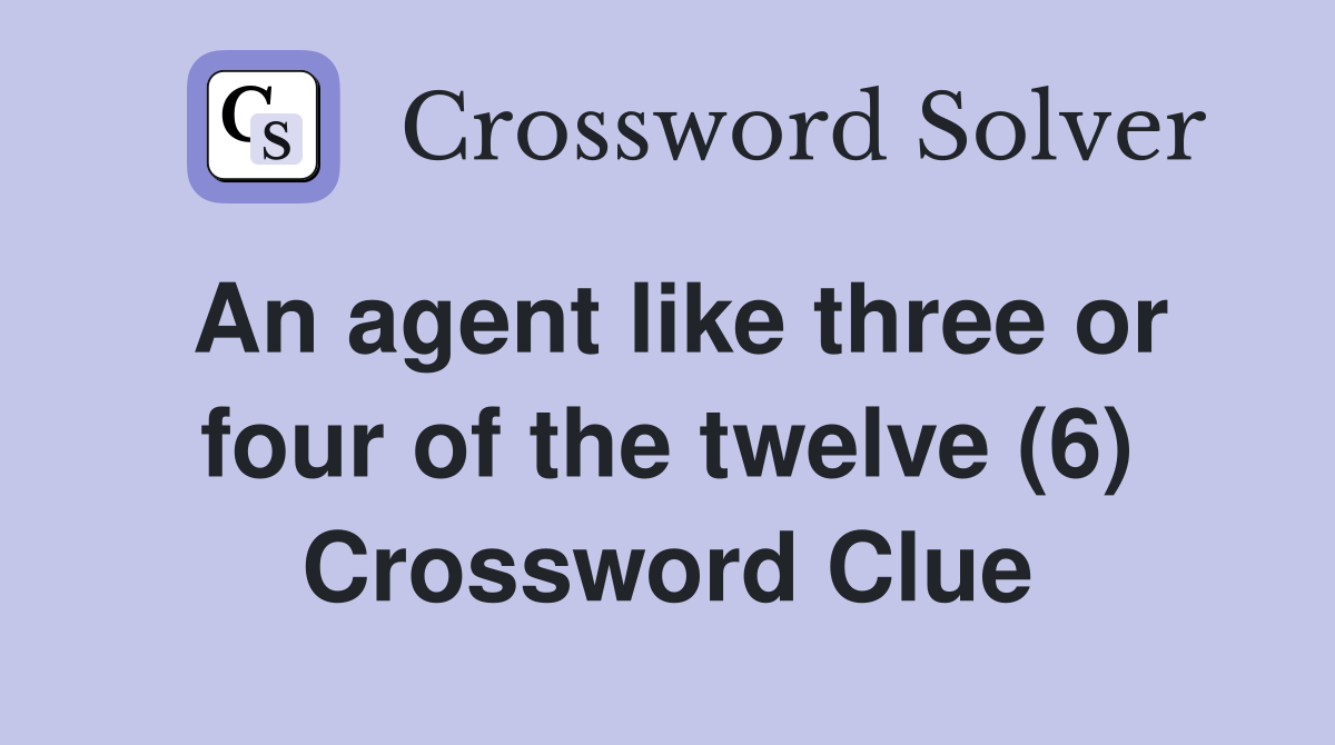 An agent like three or four of the twelve (6) Crossword Clue