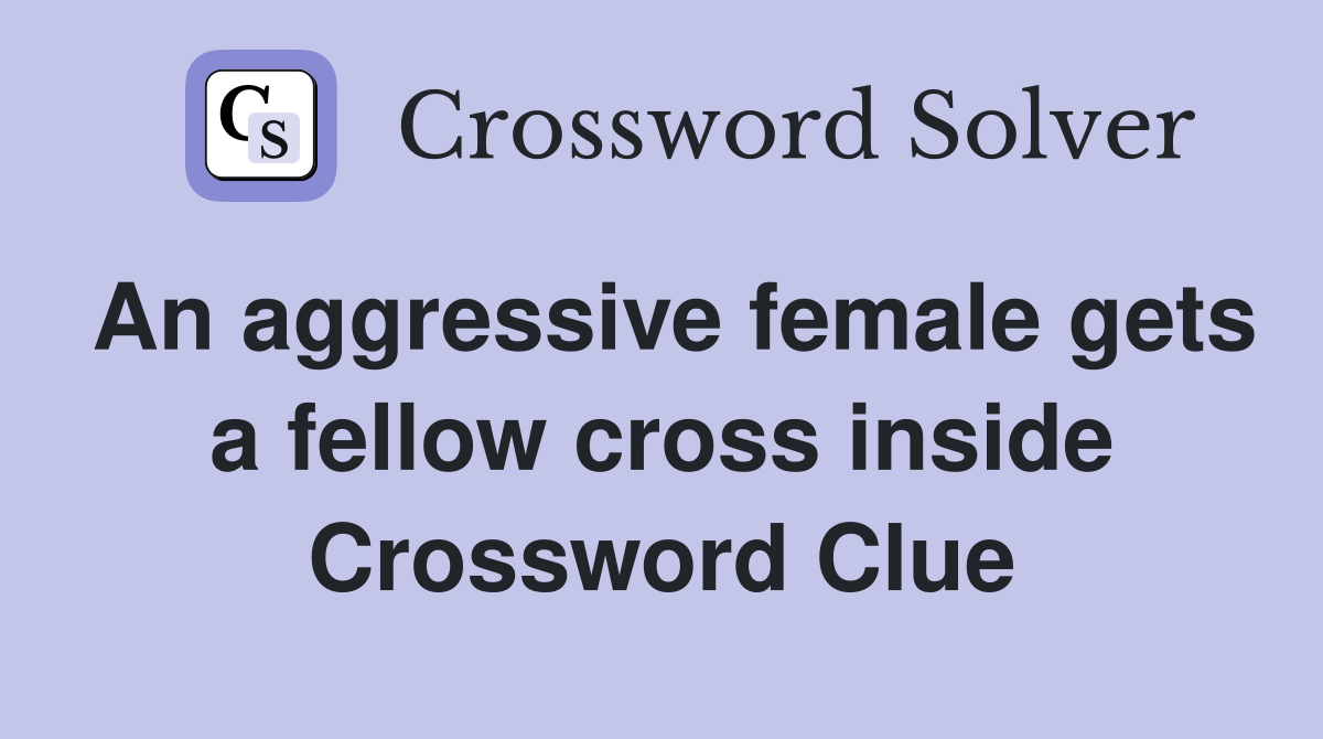 An aggressive female gets a fellow cross inside Crossword Clue