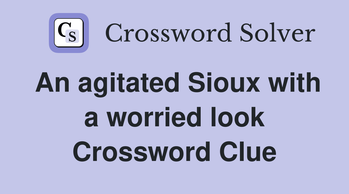 An agitated Sioux with a worried look Crossword Clue