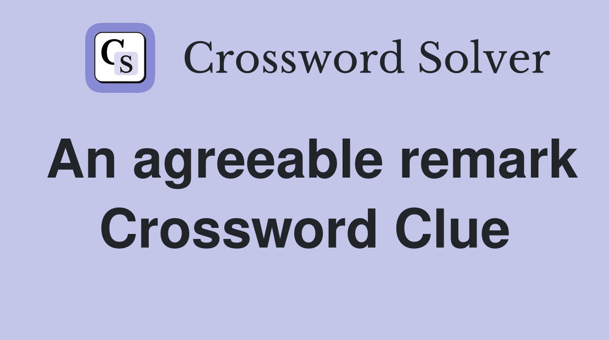 An agreeable remark Crossword Clue