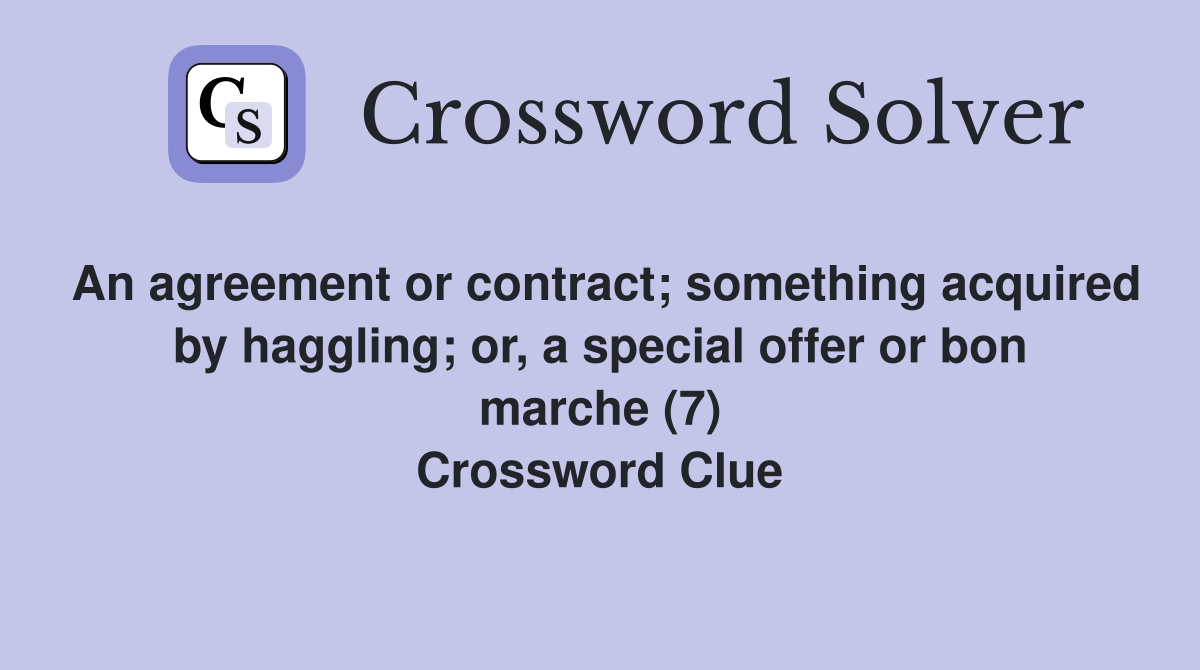 An agreement or contract; something acquired by haggling; or, a special offer or bon marche (7) Crossword Clue