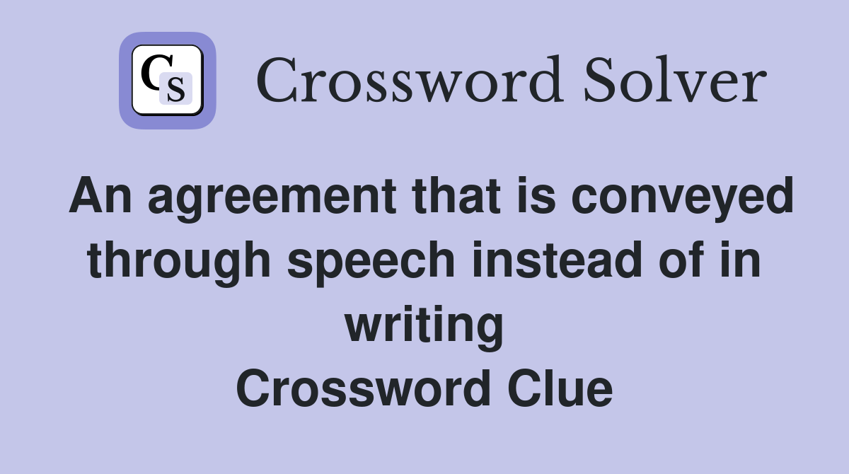 An agreement that is conveyed through speech instead of in writing Crossword Clue