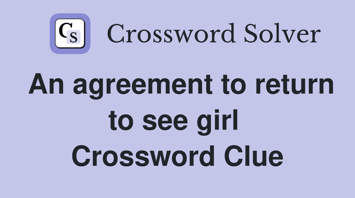 An agreement to return to see girl  Crossword Clue