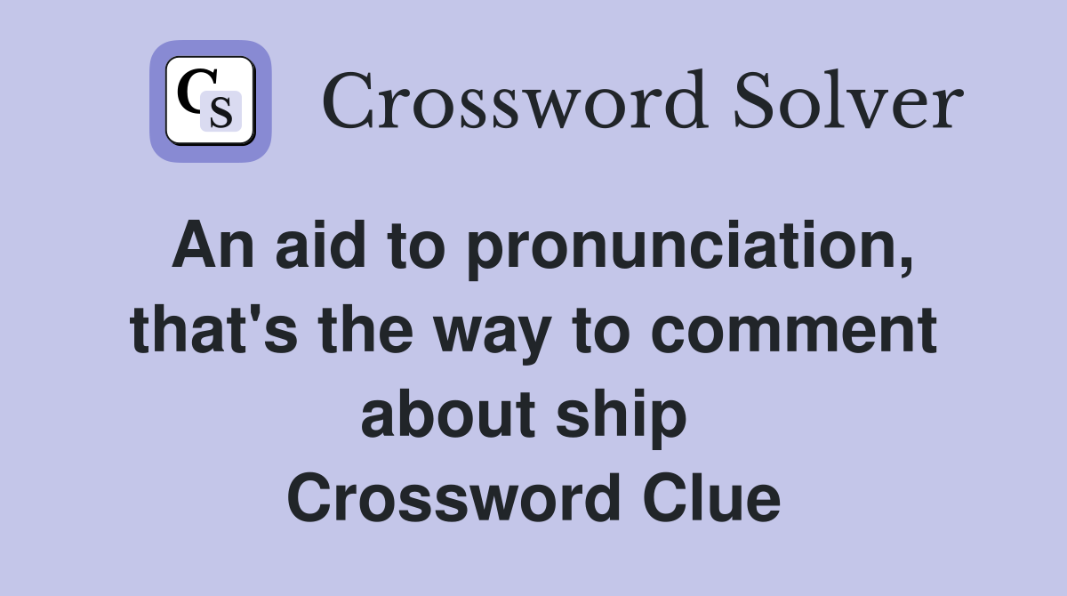 An aid to pronunciation, that's the way to comment about ship  Crossword Clue