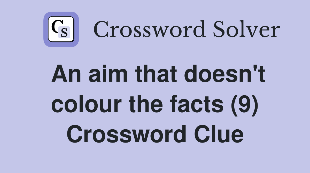 An aim that doesn't colour the facts (9) Crossword Clue