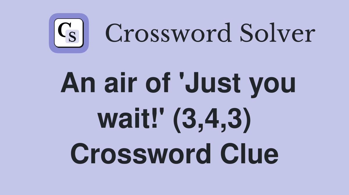 An air of 'Just you wait!' (3,4,3) Crossword Clue