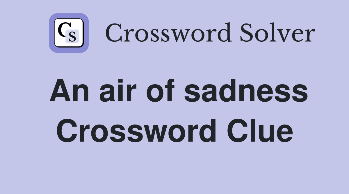 An air of sadness Crossword Clue