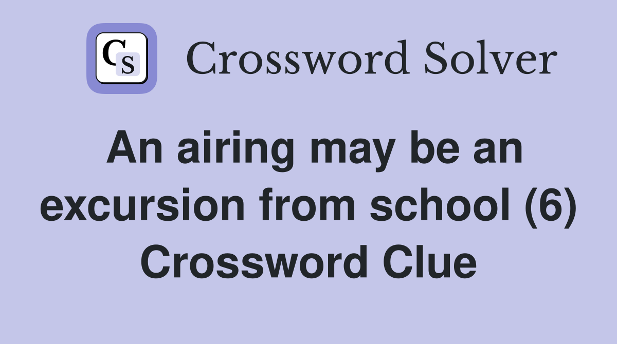 An airing may be an excursion from school (6) Crossword Clue