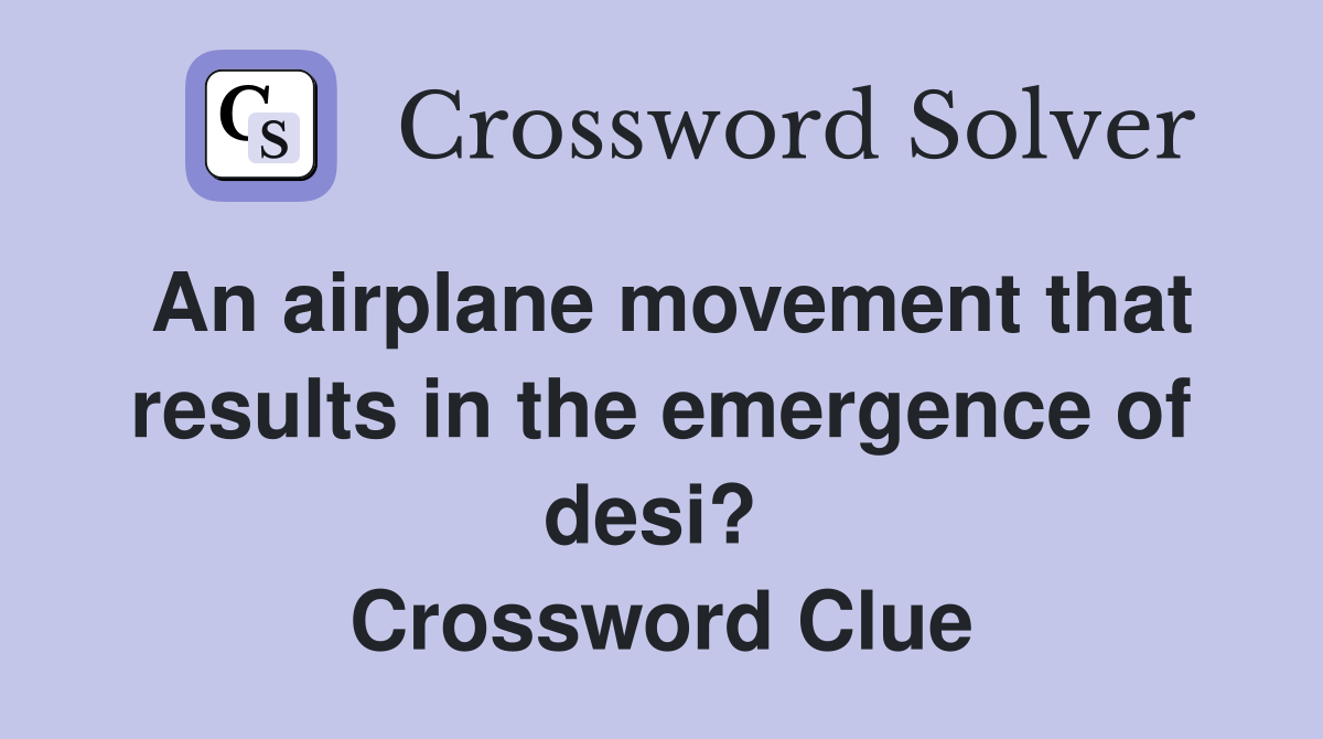 An airplane movement that results in the emergence of desi?  Crossword Clue