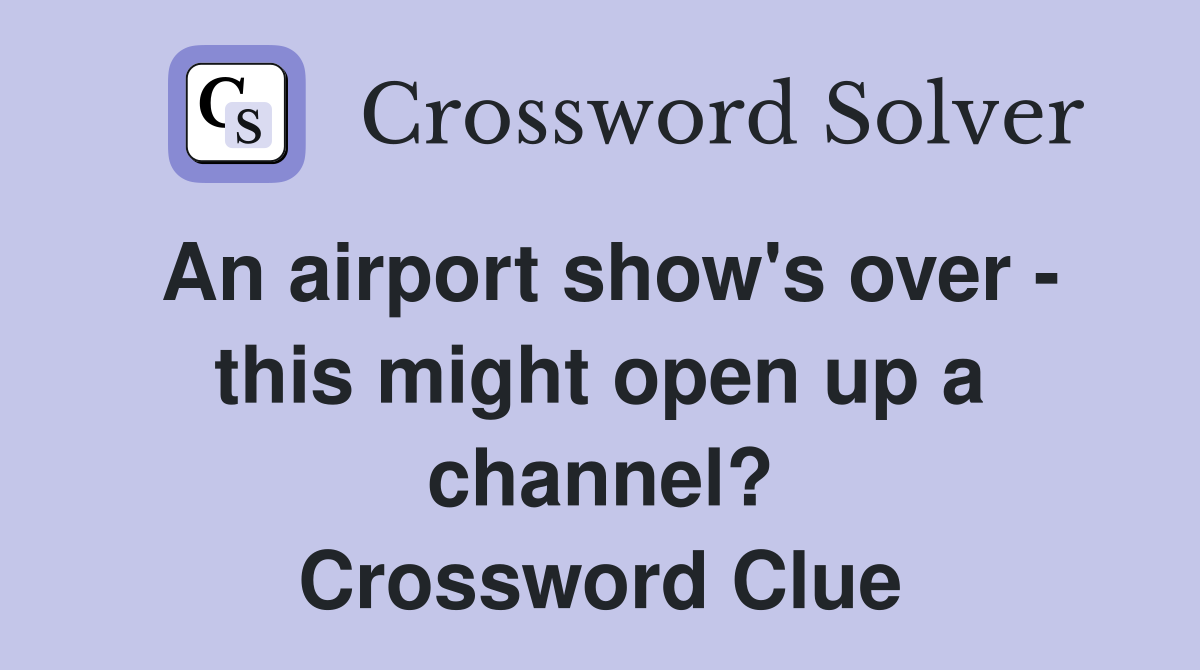 An airport show's over - this might open up a channel? Crossword Clue