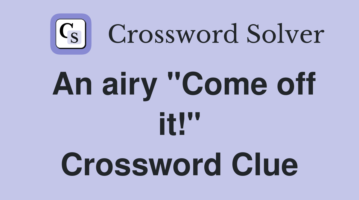 An airy "Come off it!" Crossword Clue