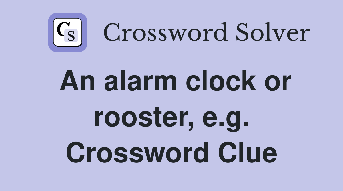 An alarm clock or rooster, e.g. Crossword Clue