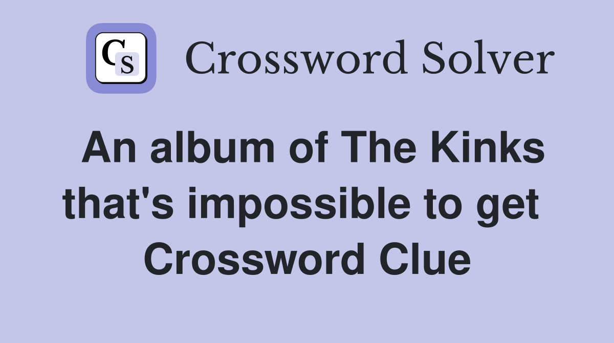 An album of The Kinks that's impossible to get  Crossword Clue