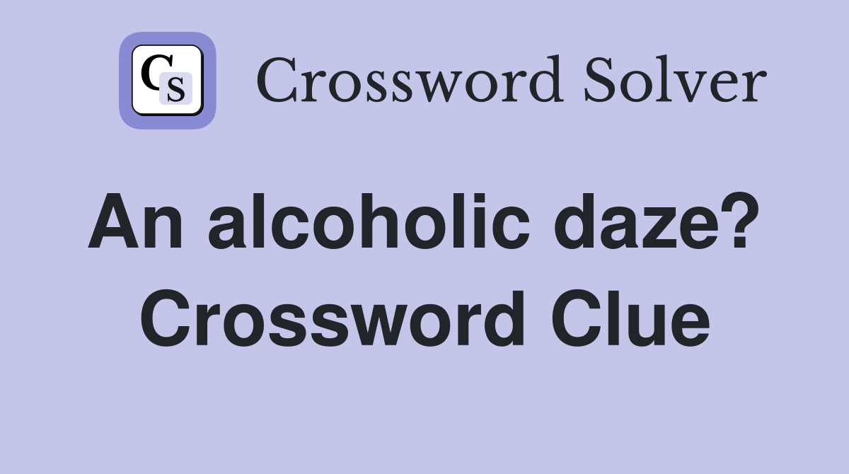 An alcoholic daze?  Crossword Clue