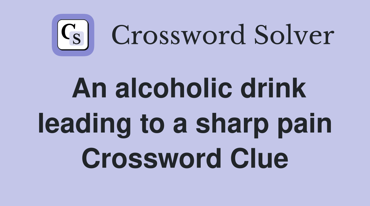An alcoholic drink leading to a sharp pain Crossword Clue