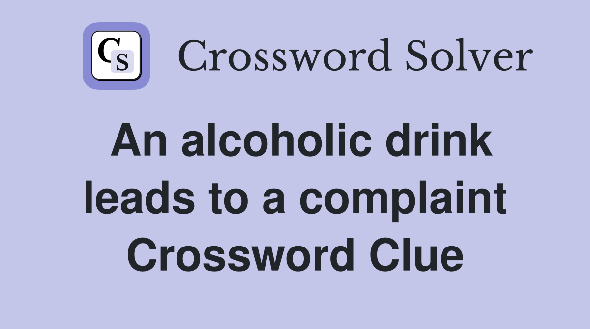An alcoholic drink leads to a complaint Crossword Clue