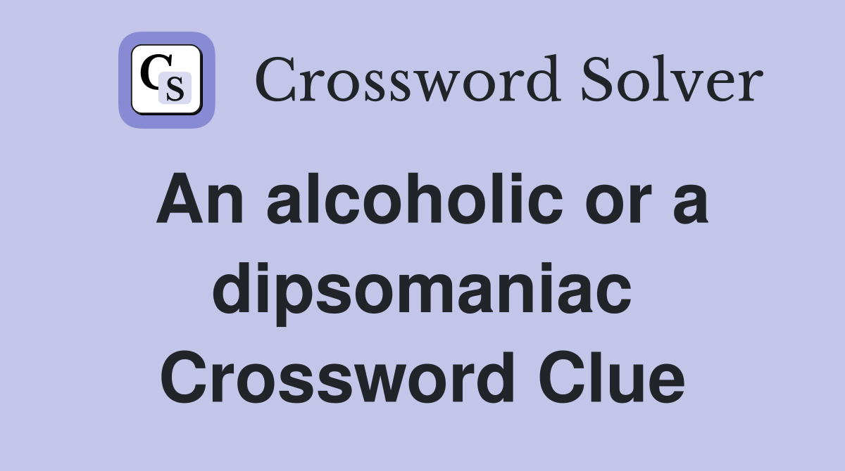 An alcoholic or a dipsomaniac Crossword Clue
