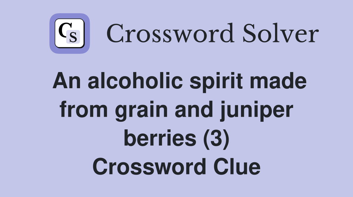 An alcoholic spirit made from grain and juniper berries (3) Crossword Clue
