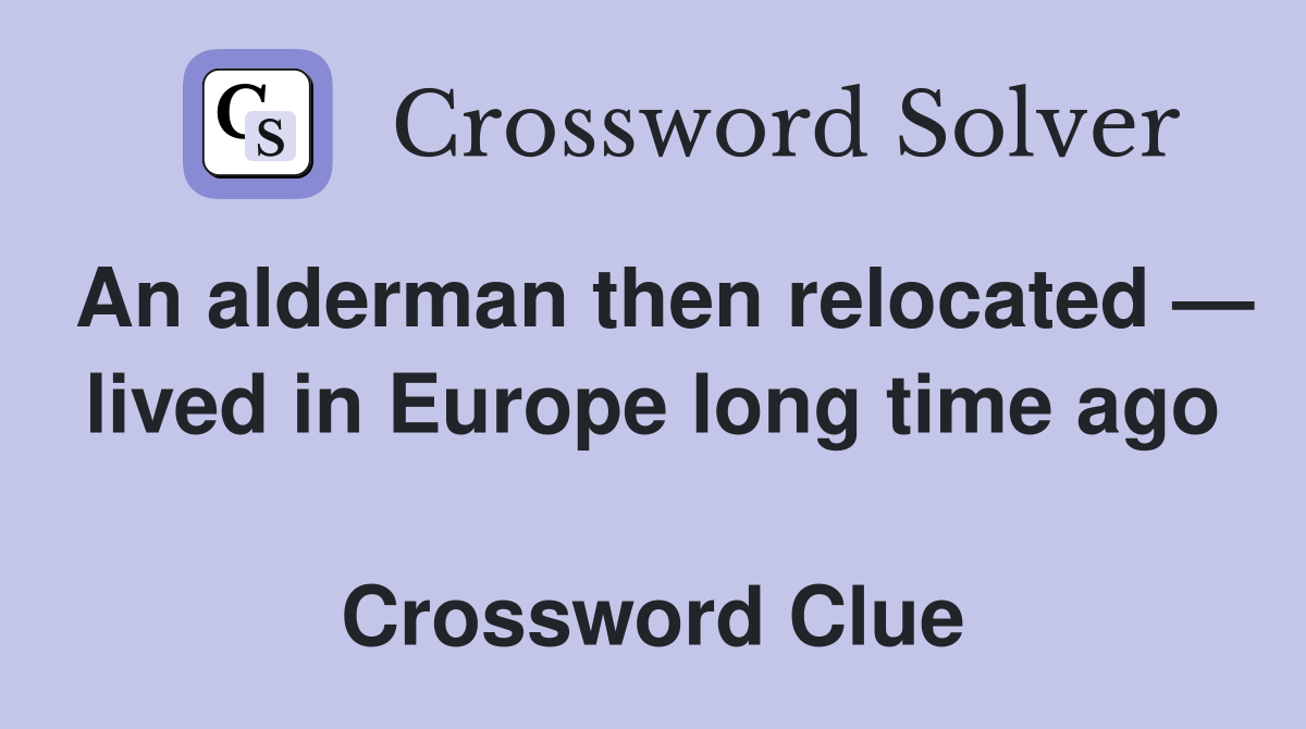 An alderman then relocated — lived in Europe long time ago  Crossword Clue