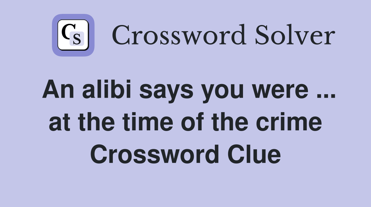 An alibi says you were ... at the time of the crime Crossword Clue