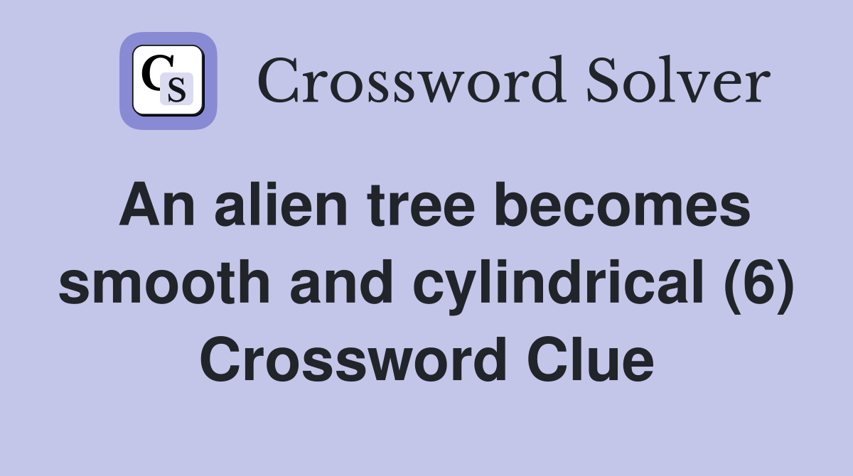 An alien tree becomes smooth and cylindrical (6) Crossword Clue