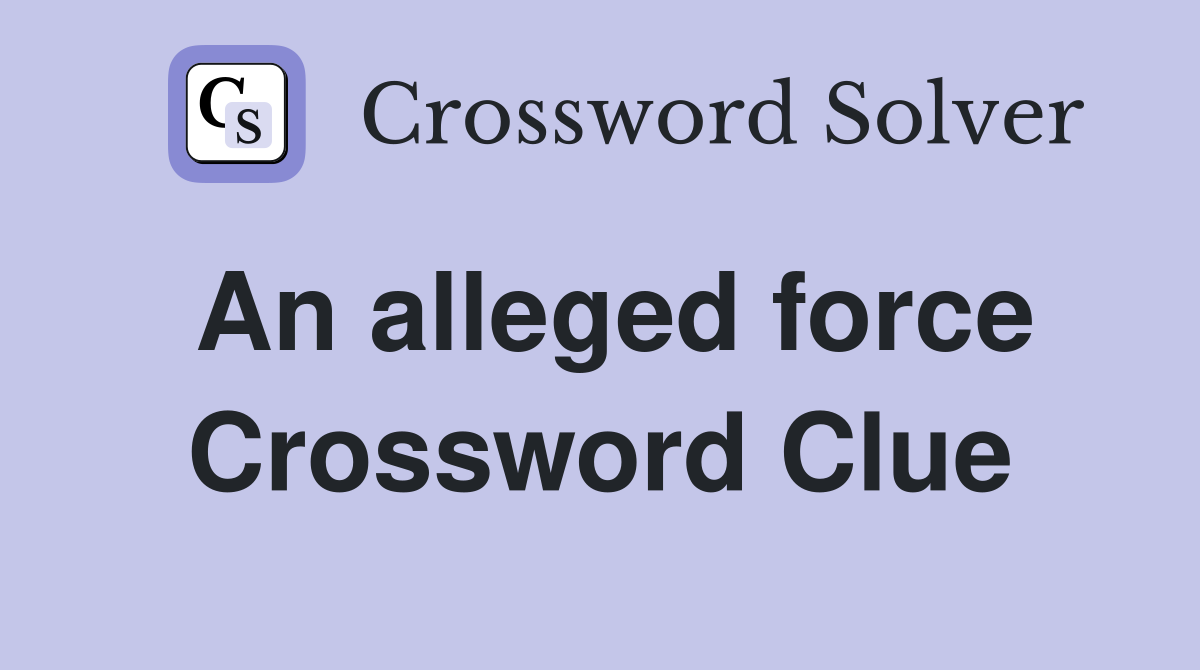 An alleged force Crossword Clue