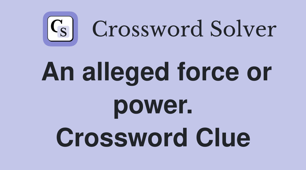 An alleged force or power. Crossword Clue