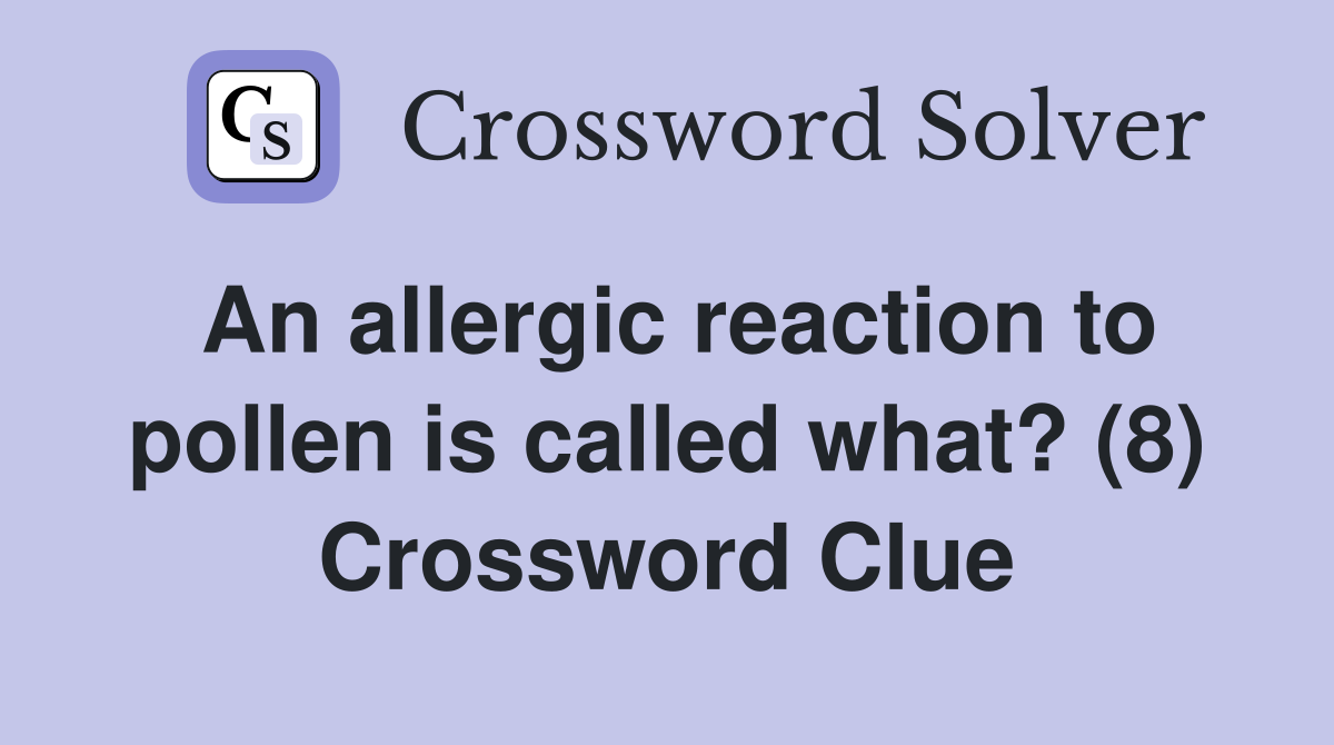 An allergic reaction to pollen is called what? (8) Crossword Clue