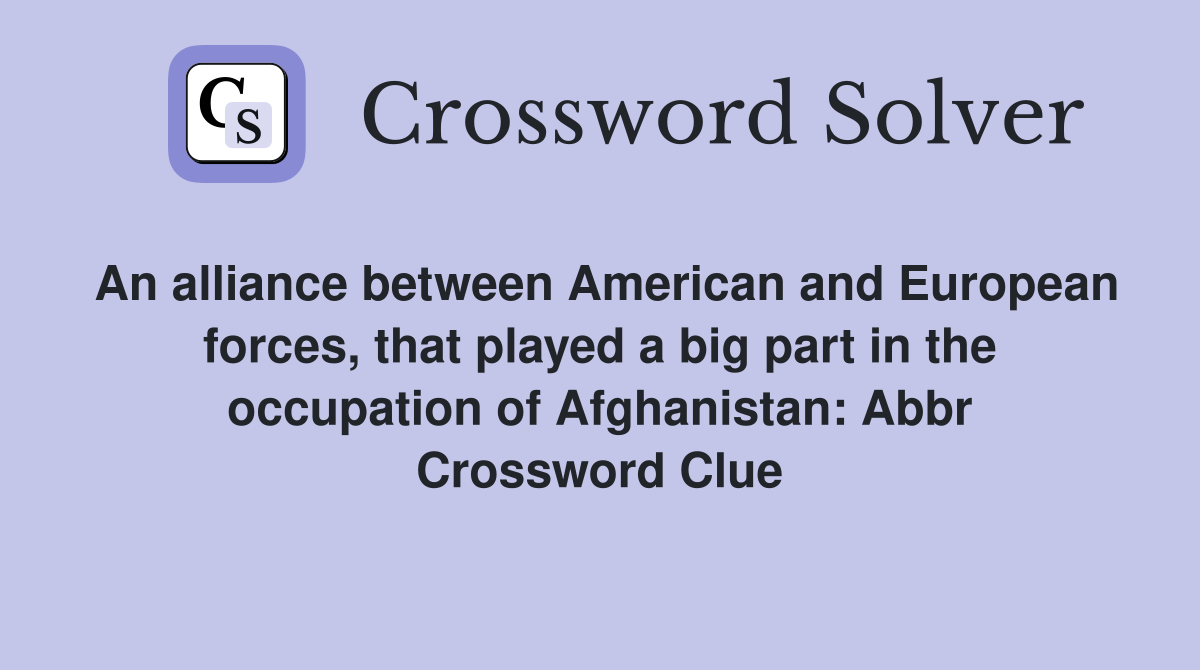 An alliance between American and European forces, that played a big part in the occupation of Afghanistan: Abbr Crossword Clue